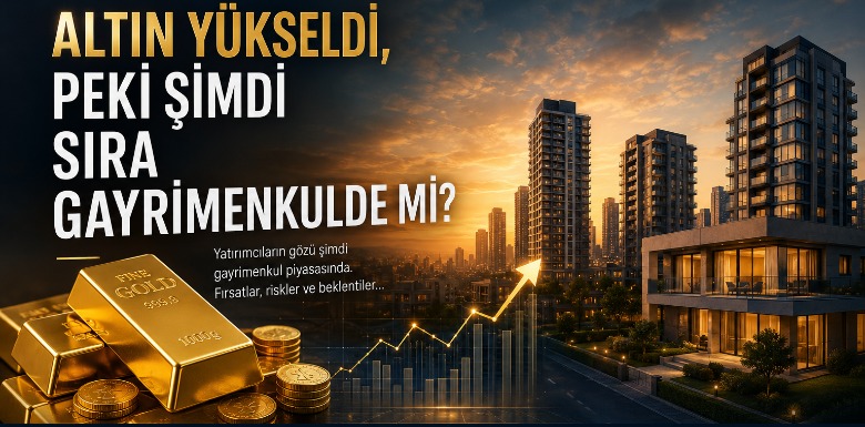 ALTIN YÜKSELDİ, PEKİ ŞİMDİ SIRA GAYRİMENKULDE Mİ?