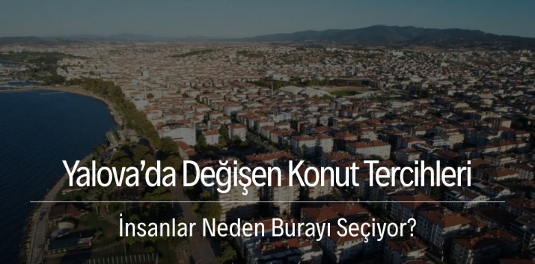 Yalova'da Değişen Konut Tercihleri, İnsanlar Neden Burayı Seçiyor?