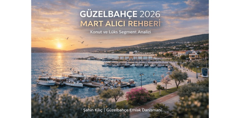 Güzelbahçe Mart 2026 Alıcı Rehberi | Güzelbahçe Emlakçı Uzman Analizi