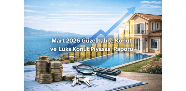 Güzelbahçe Emlakçı Analizi: Mart 2026 Güzelbahçe Konut ve Lüks Konut Piyasa