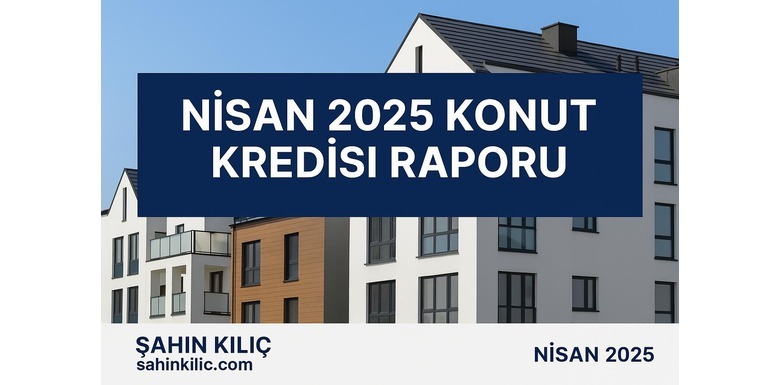 Nisan 2025 Konut Kredisi Raporu
