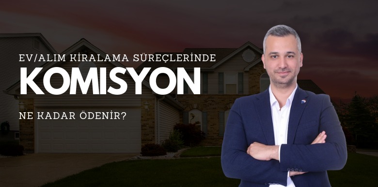 EV ALIM/KİRALAMA SÜREÇLERİNDE EMLAK KOMİSYONU NE KADAR ÖDENİR?