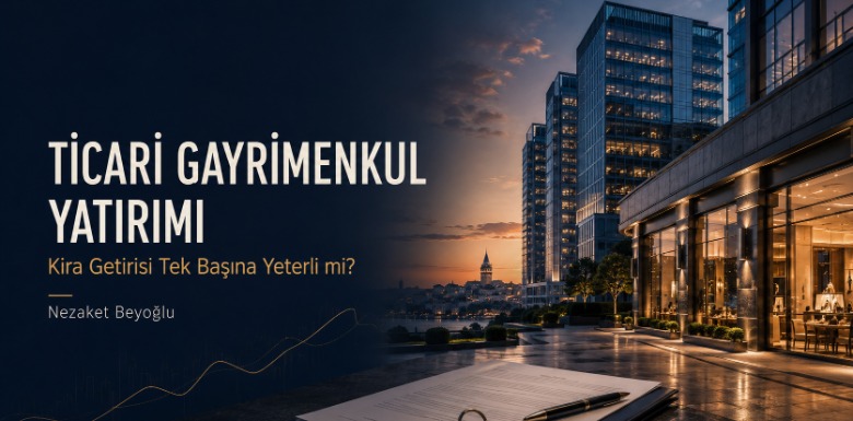 Ticari Gayrimenkul Yatırımı Yaparken Nelere Dikkat Edilmeli? Kira Getirisi