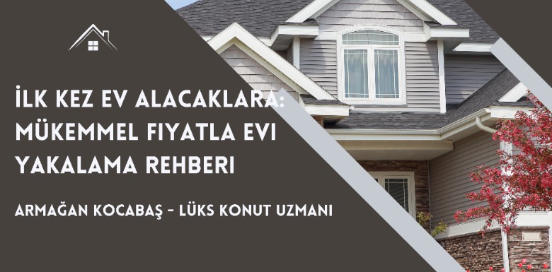 İlk Kez Ev Alacaklara: Mükemmel Fiyatla Evi Yakalama Rehberi