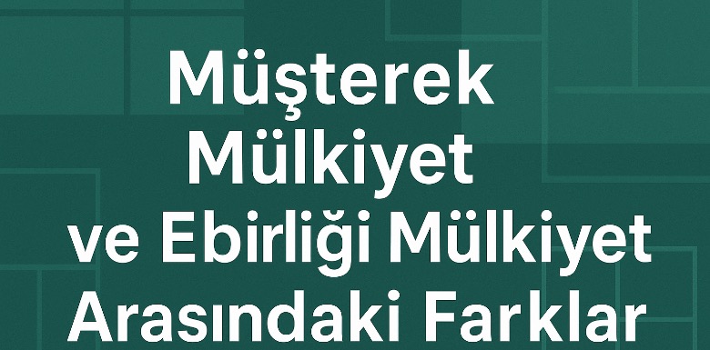 Müşterek Mülkiyet ve Elbirliği Mülkiyet Arasındaki Farklar