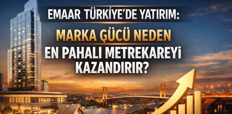 Emaar Türkiye’de Marka Gücü Neden En Pahalı Metrekareyi Kazandırır
