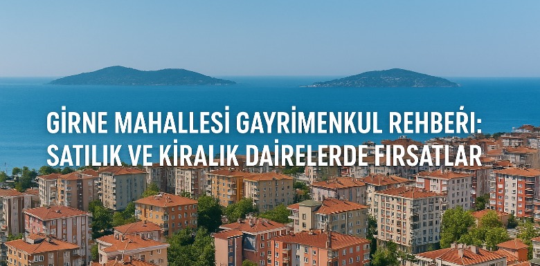 Girne Mahallesi Gayrimenkul Rehberi: Satılık ve Kiralık Dairelerde Fırsatla