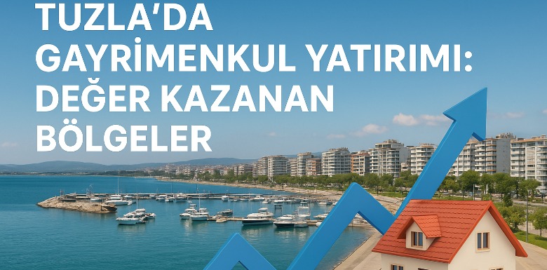 Tuzla’da Gayrimenkul Yatırımı: Değer Kazanan Bölgeler