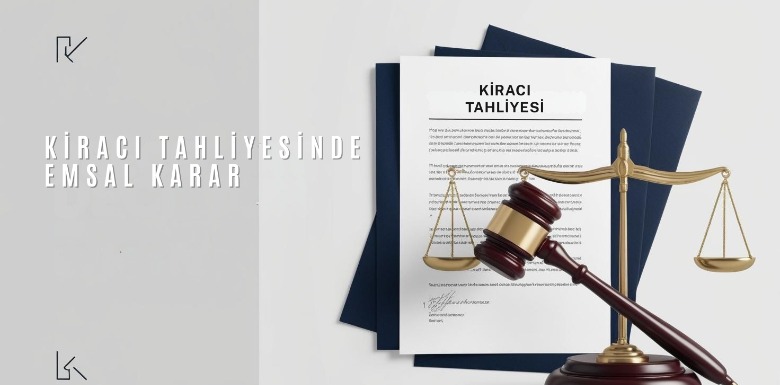 Kiracı Tahliyesinde Emsal Karar: Mahkemeden Mal Sahibi Lehine Önemli Sonuç