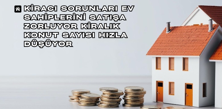 Kiracı Sorunları Satışı Hızlandırıyor: Kiralık Ev Sayısı Düşüşte