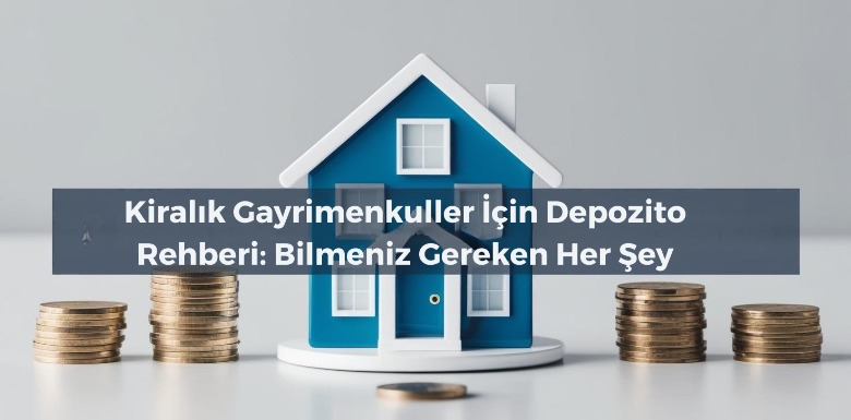 Kiralık Gayrimenkuller İçin Depozito Rehberi: Bilmeniz Gereken Her Şey