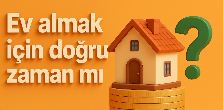 Şu An Ev Almak İçin Doğru Zaman mı?