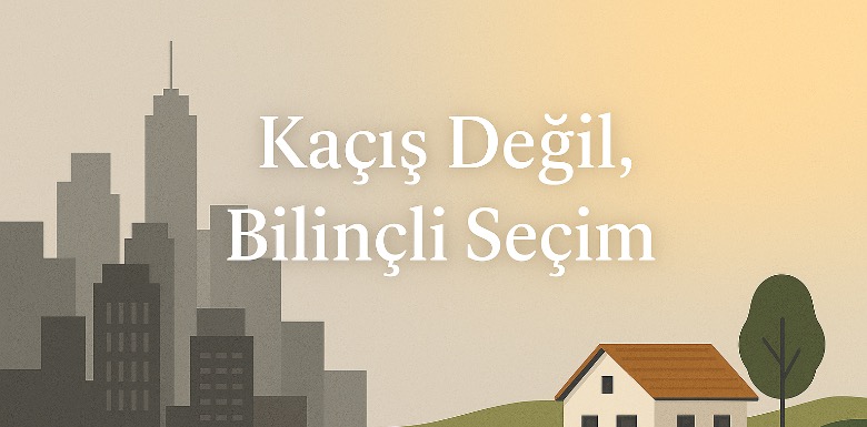 Kaçış Değil, Bilinçli Seçim !