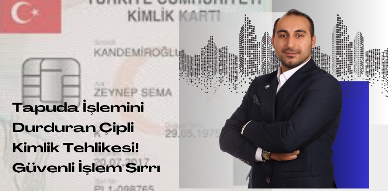 Tapuda İşlemini Durduran Çipli Kimlik Tehlikesi! Güvenli İşlem Sırrı