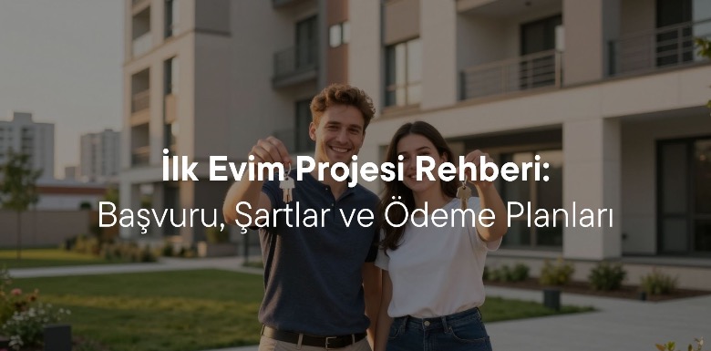 İlk Evim Projesi Rehberi: Başvuru Şartları, Ödeme Planları.