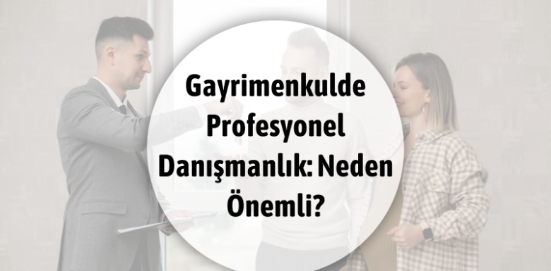 Gayrimenkulde Profesyonel Danışmanlık: Neden Önemli?