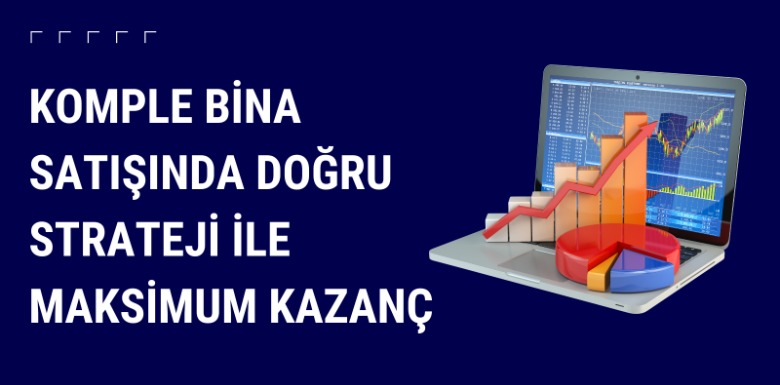 Komple Bina Satışında Doğru Strateji ile Maksimum Kazanç